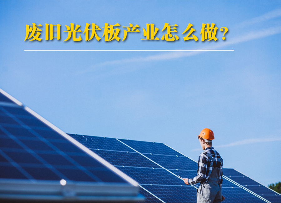 专家解读之二：完善光伏组件综合利用体系，促进光伏产业绿色低碳高质量发展